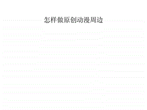 怎样做原创动漫周边.ppt