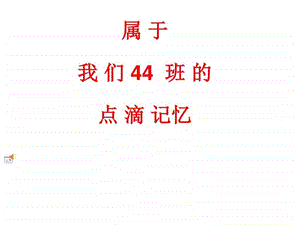 属于我们44班的点滴记忆图文.ppt.ppt