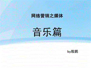 网络营销之媒体音乐篇殷鹏.ppt.ppt