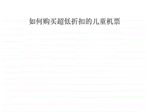 如何购买超低折扣的儿童机票.ppt.ppt