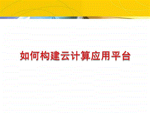 如何构建云计算应用平台资料图文.ppt.ppt