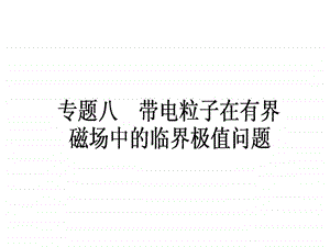 专题八带电粒子在有界磁场中的临界极值问题.ppt.ppt