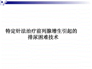 特定针法治疗前列腺增生引起的排尿困难技术.ppt.ppt