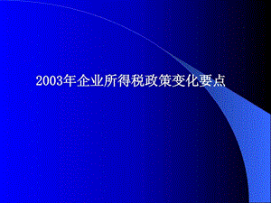 2003年企业所得税政策变化要点.ppt.ppt