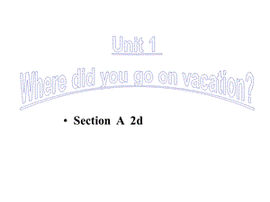 八年级英语上册_Unit_1_Where_did_you_go_on_vacation_Section_A_.ppt