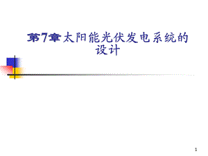 何道清太阳能光伏发电系统原理与应用技术第7章太阳能光伏发电系统的设计.ppt