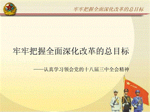 牢牢把握全面深化改革的总目标认真学习领会党的十....ppt.ppt