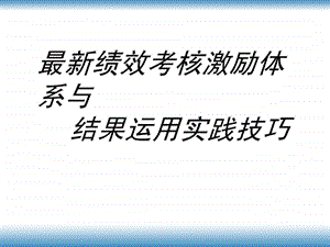 最新绩效考核激励体系与结果运用实践技巧.ppt