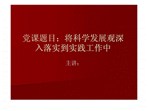 党课讲稿将科学发展观深入落实到实践工作中三季度.ppt.ppt