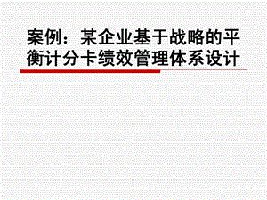 案例某企业基于战略的平衡计分卡绩效管理体系设计200....ppt.ppt