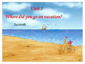 八年级上Unit1_Where_did_you_go_on_vacation_SectionB课件.ppt