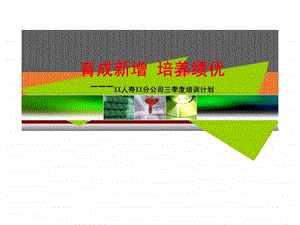 育成新增培养绩优XX人寿XX分公司三季度培训计划.ppt