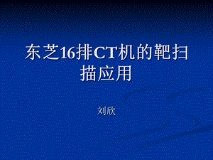 东芝16排ct机的靶扫描 ppt课件.ppt