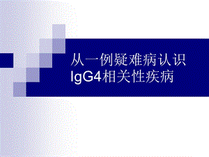 从一例疑难病认识IgG4相关性疾病.ppt