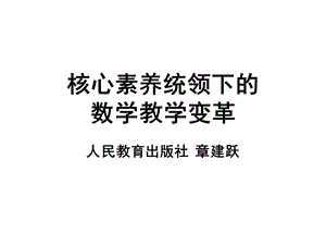 数学核心素养统领下的数学教学变革(章建跃).ppt