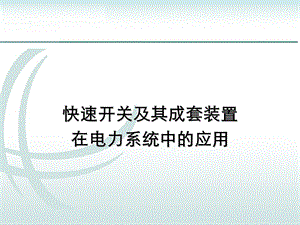 快速开关及成套装置在电力系统中的应用.ppt