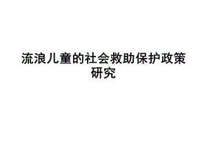 流浪儿童的社会救助保护政策研究.ppt