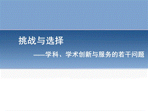 挑战与选择学科学术创新与服务的若干问题.ppt