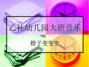 乙社幼儿园大班音乐橙子变变变.ppt