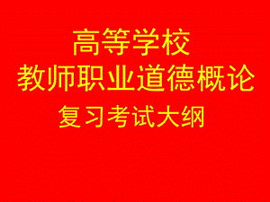 高校教师职业道德概论考试复习大纲.ppt