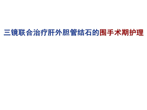 三镜联合治疗肝外胆管结石的围手术期护理.ppt