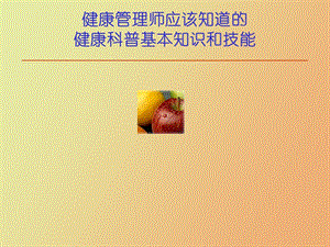 健康管理师应该知道的健康科普知识和技能.ppt