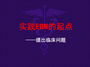 实践EBM的起点-提出临床问题.ppt