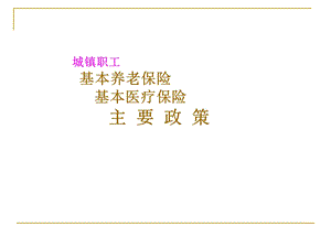 城镇职工基本养老保险基本医疗保险主要政策PPT.ppt