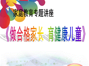 家庭教育讲座《做合格家长-育健康儿童》.ppt