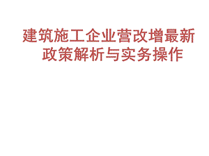 建筑施工企业营改增最新政策解析与实务操作.ppt