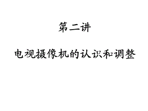 数字摄像机的认识和调整.ppt