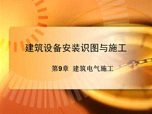 建筑电气施工建筑设备安装识图与施工-电气施工.ppt