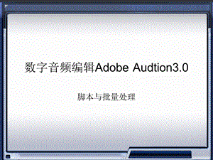 数字音频技术 Adobe Audtion脚本与批处理.ppt