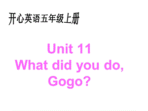 开心学英语五年级上册Unit11WhatdidyoudoGogo课件.ppt