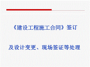 建设工程施工合同签订及设计变更、现场签证等处.ppt