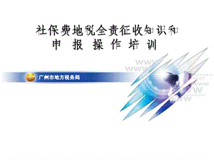 社保费地税全责征收知识和申报操作培训.ppt