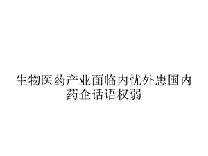 生物医药产业面临内忧外患国内药企话语权弱.ppt