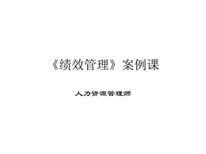 绩效管理案例课程.ppt