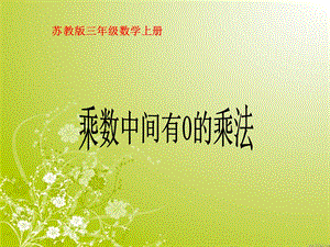 苏教版数学三年级上册《乘数中间有0的乘法》优质课课件.PPT