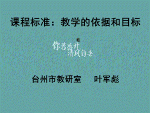 课程标准教学的依据和目标台州市教研室叶军彪.ppt