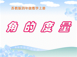 苏教版数学四年级上册《角的度量》公开课课件.ppt