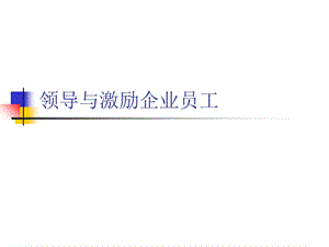 经典实用有价值企业管理培训课件：领导与激励企业员工.ppt