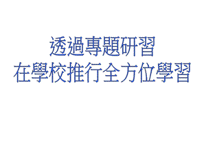 透过专题研习在学校推行全方位学习.ppt