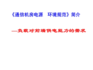 通信机房电源环境标准规范负载对前段供电能力需求.ppt