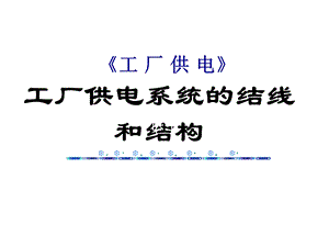 工厂供电3-供电系统的结线和结构ppt课件.ppt