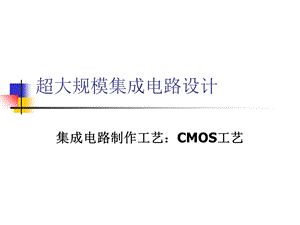 超大规模集成电路设计 集成电路制作工艺：CMOS工艺.ppt