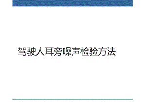 驾驶人耳旁噪声检验方法.ppt