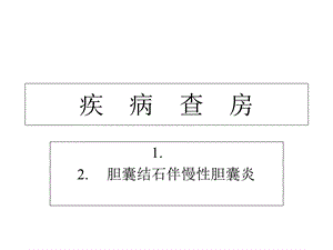 胆囊结石伴慢性胆囊炎的疾病查房.ppt