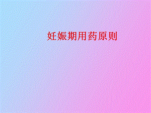 试述妊娠期用药原则.ppt