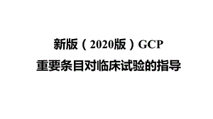 新版GCP对临床试验的指导.ppt